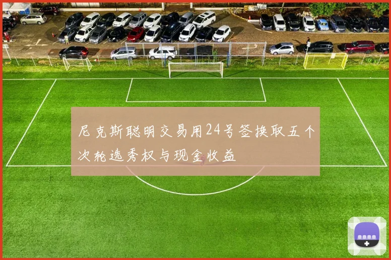尼克斯聪明交易用24号签换取五个次轮选秀权与现金收益