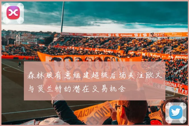 森林狼有意组建超级后场关注欧文与莫兰特的潜在交易机会