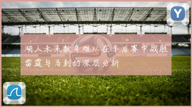 湖人未来数年难以在季后赛中战胜雷霆与马刺的深层分析