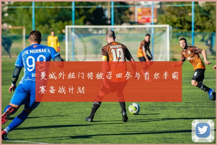 曼城外租门将被召回参与首尔季前赛备战计划