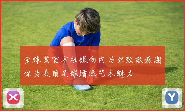 金球奖官方社媒向内马尔致敬感谢你为美丽足球增添艺术魅力