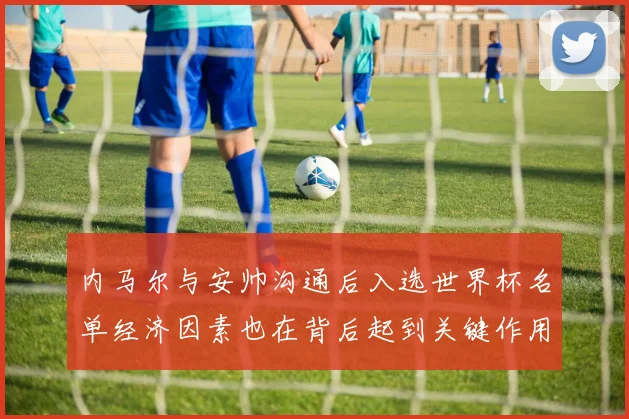 内马尔与安帅沟通后入选世界杯名单经济因素也在背后起到关键作用