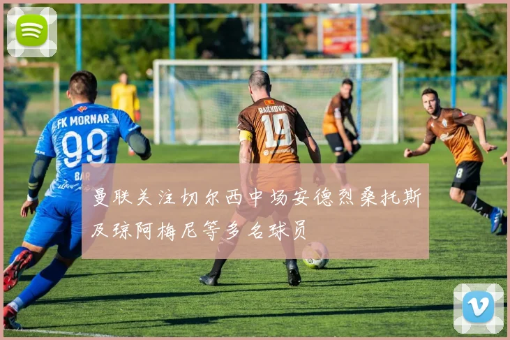 曼联关注切尔西中场安德烈桑托斯及琼阿梅尼等多名球员