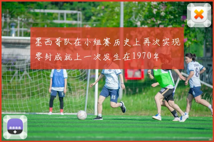 墨西哥队在小组赛历史上再次实现零封成就上一次发生在1970年