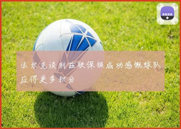 法尔克谈利兹联保级成功感慨球队应得更多积分