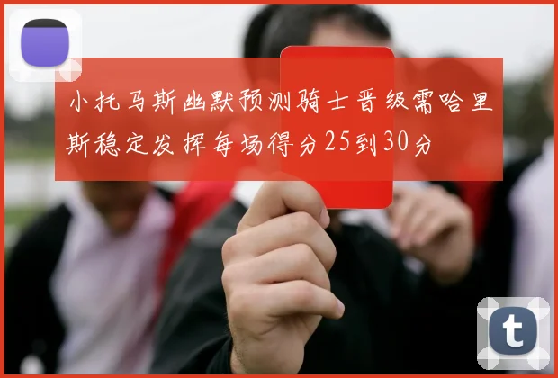 小托马斯幽默预测骑士晋级需哈里斯稳定发挥每场得分25到30分