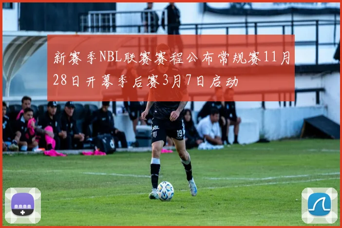 新赛季NBL联赛赛程公布常规赛11月28日开幕季后赛3月7日启动