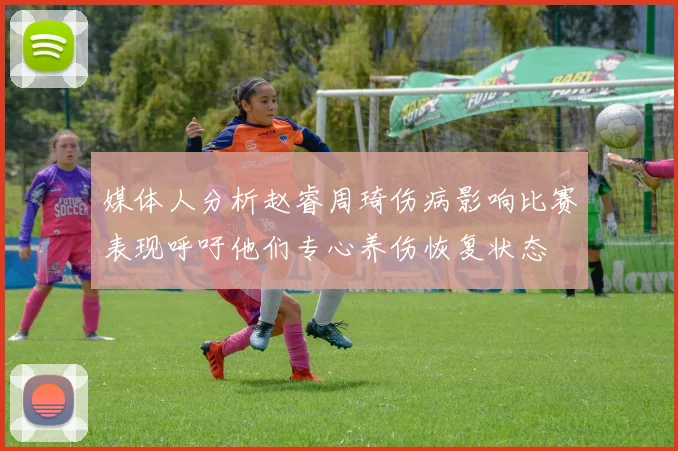 媒体人分析赵睿周琦伤病影响比赛表现呼吁他们专心养伤恢复状态